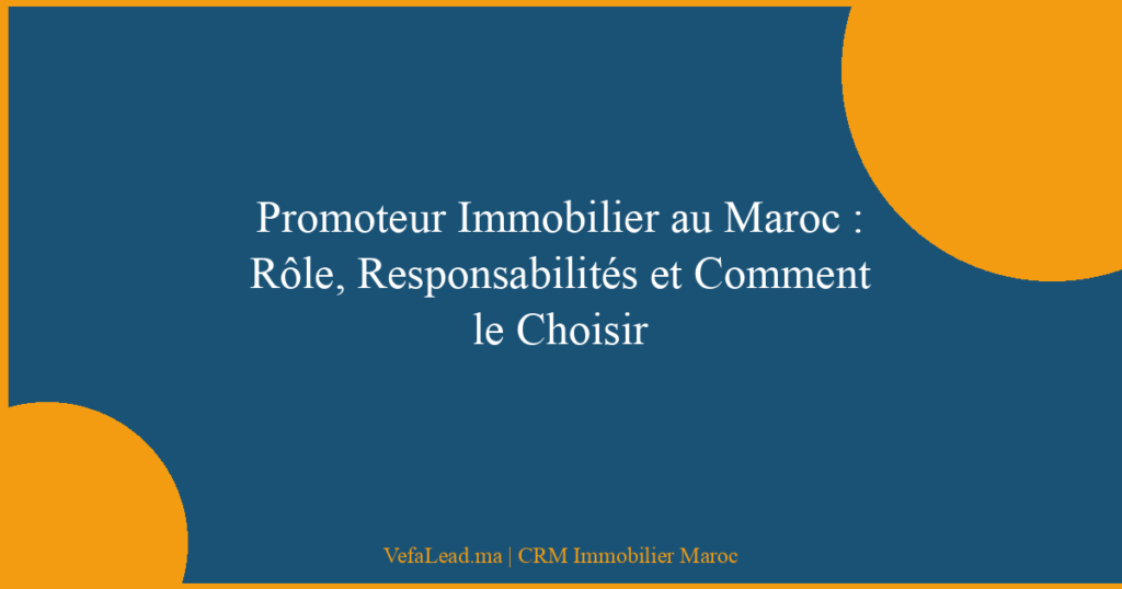 Promoteur Immobilier au Maroc : Rôle, Responsabilités et Comment le Choisir