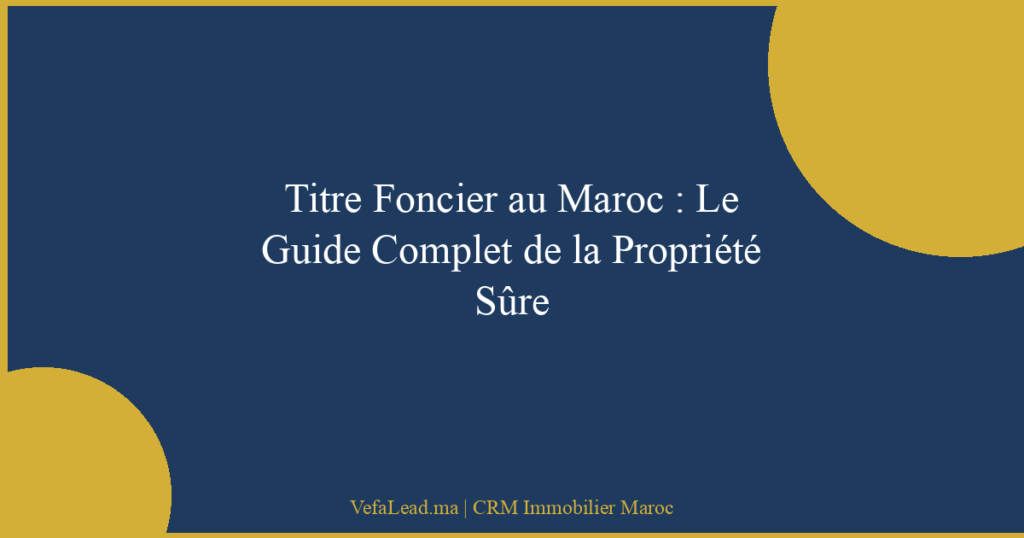 Titre Foncier au Maroc : Le Guide Complet de la Propriété Sûre