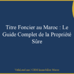 Titre Foncier au Maroc : Le Guide Complet de la Propriété Sûre