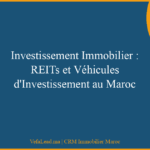 Investissement Immobilier : REITs et Véhicules d’Investissement au Maroc