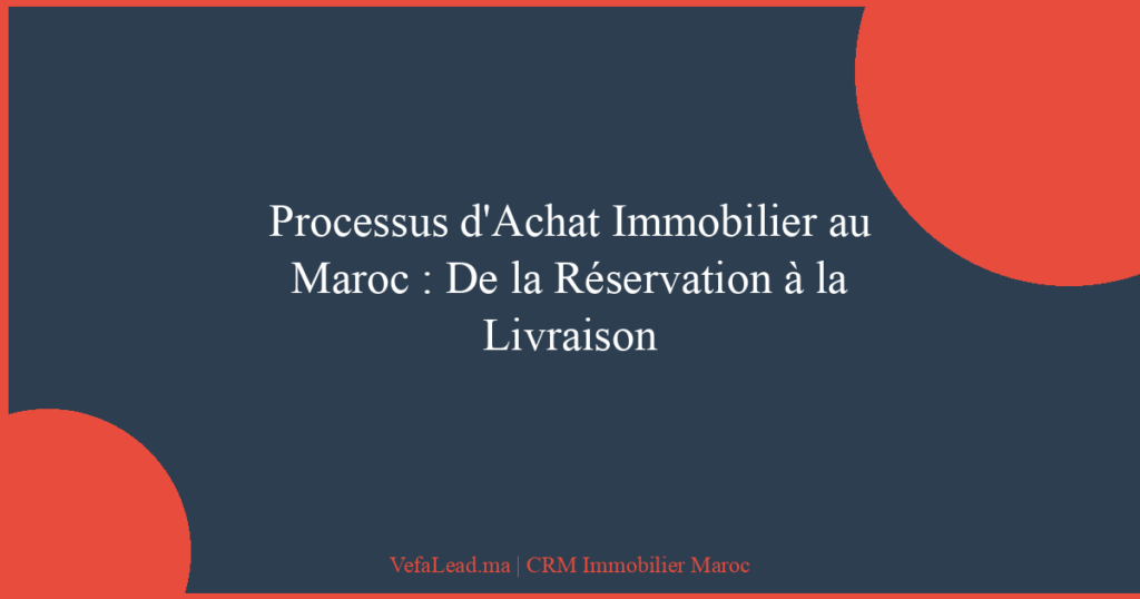 Processus d’Achat Immobilier au Maroc : De la Réservation à la Livraison