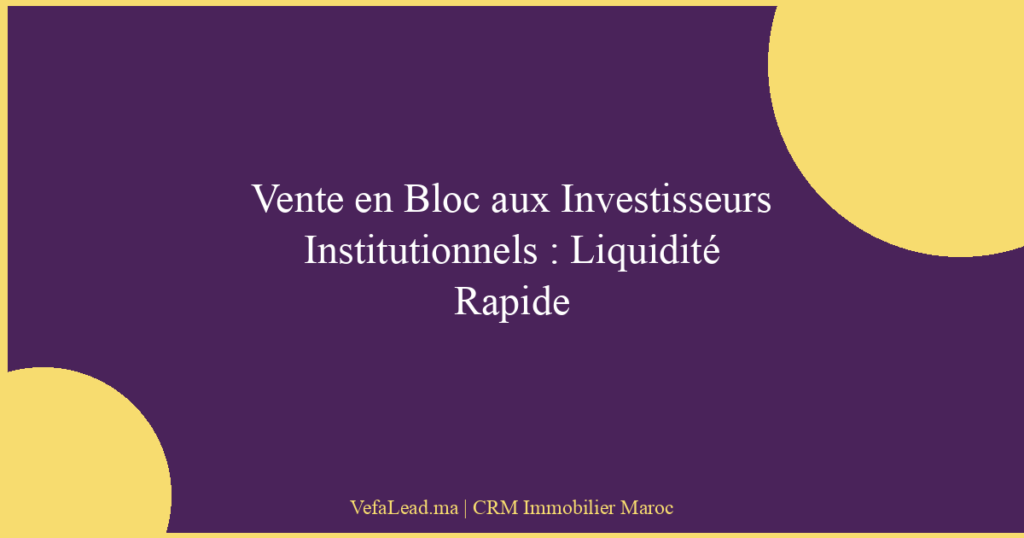 Vente en Bloc aux Investisseurs Institutionnels : Liquidité Rapide