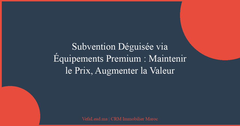 Subvention Déguisée via Équipements Premium : Maintenir le Prix, Augmenter la Valeur