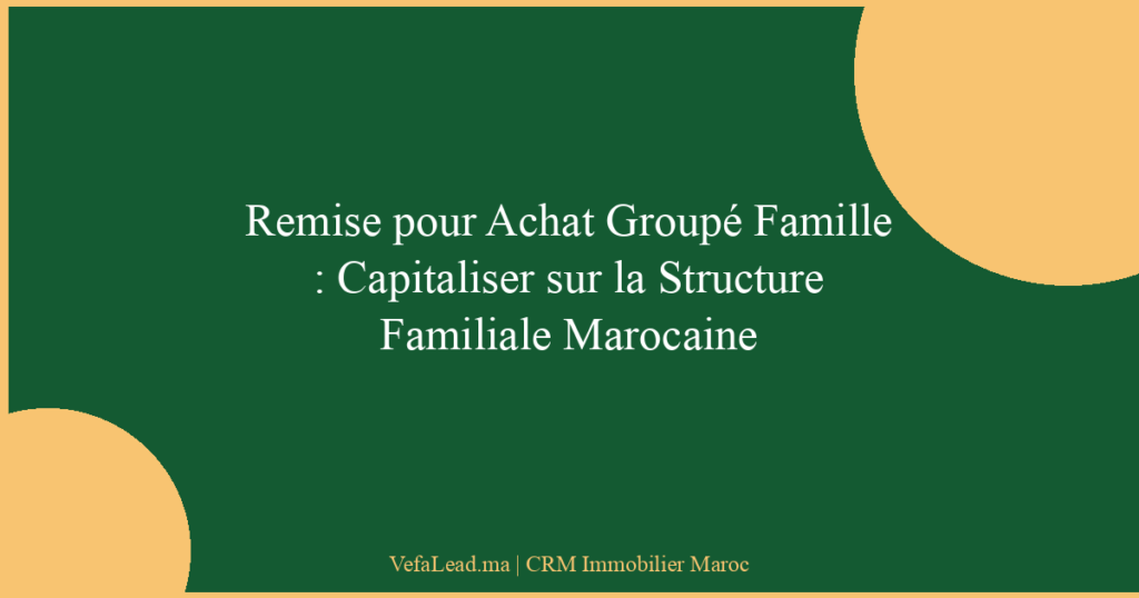 Remise pour Achat Groupé Famille : Capitaliser sur la Structure Familiale Marocaine